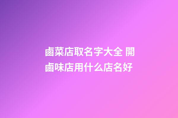鹵菜店取名字大全 開鹵味店用什么店名好-第1張-店鋪起名-玄機派